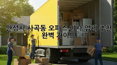 안성시 사곡동 오피스 이사 업체 추천: 완벽 가이드