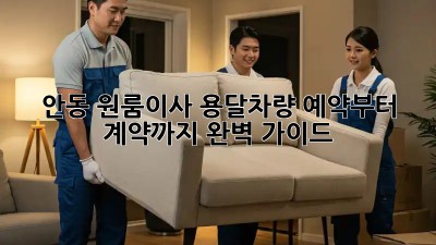 안동 원룸이사? 용달차량 예약부터 계약까지 완벽 가이드!